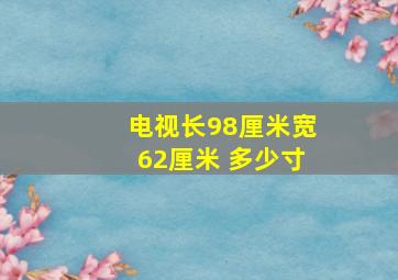 电视长98厘米宽62厘米 多少寸